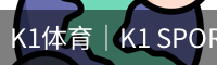 K1体育｜K1 SPORTS中国官网_K1体育授权官网